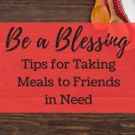 A collection of tips when you want to take a meal to a friend in need. Meal ideas, too!